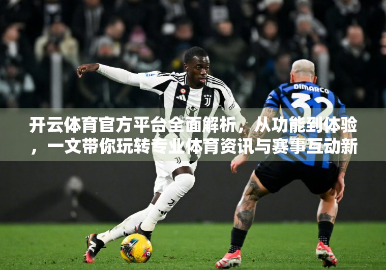 开云体育官方平台全面解析，从功能到体验，一文带你玩转专业体育资讯与赛事互动新高地