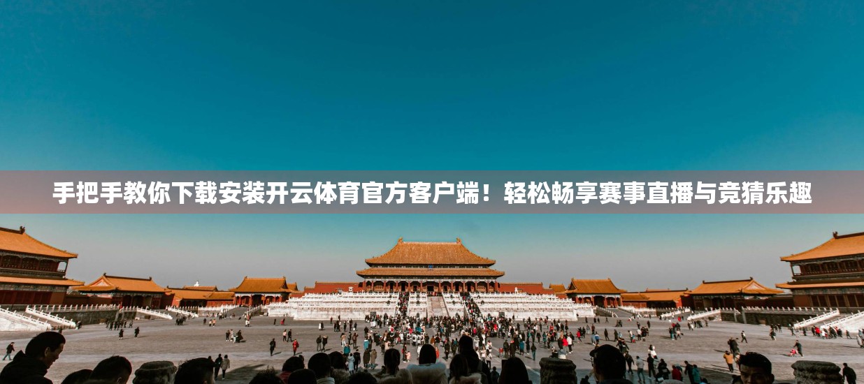 手把手教你下载安装开云体育官方客户端！轻松畅享赛事直播与竞猜乐趣