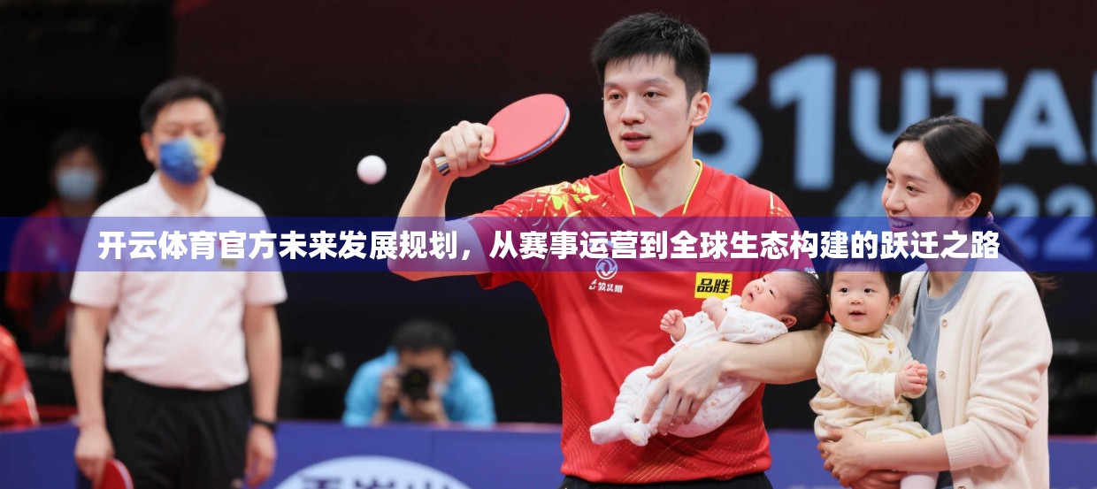 开云体育官方未来发展规划，从赛事运营到全球生态构建的跃迁之路