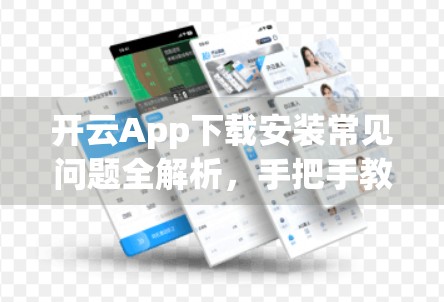开云App下载安装常见问题全解析，手把手教你避坑，轻松搞定安装难题！