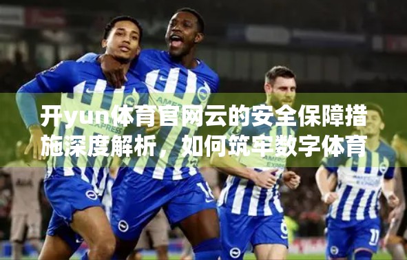 开yun体育官网云的安全保障措施深度解析，如何筑牢数字体育的安全防线？