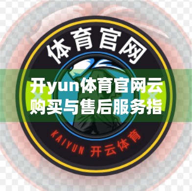 开yun体育官网云购买与售后服务指南，新手也能轻松上手的完整攻略！