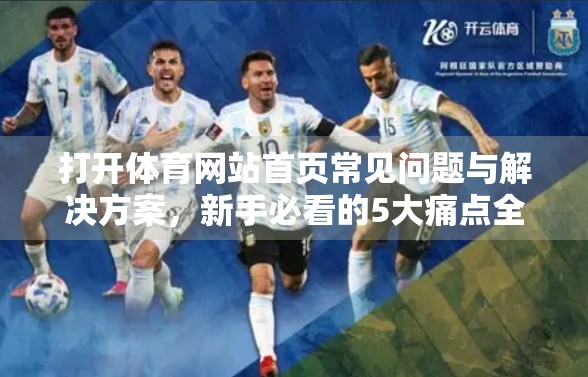 打开体育网站首页常见问题与解决方案，新手必看的5大痛点全解析！
