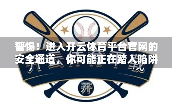 警惕！进入开云体育平台官网的安全通道，你可能正在踏入陷阱！