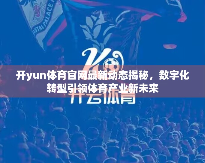 开yun体育官网最新动态揭秘，数字化转型引领体育产业新未来