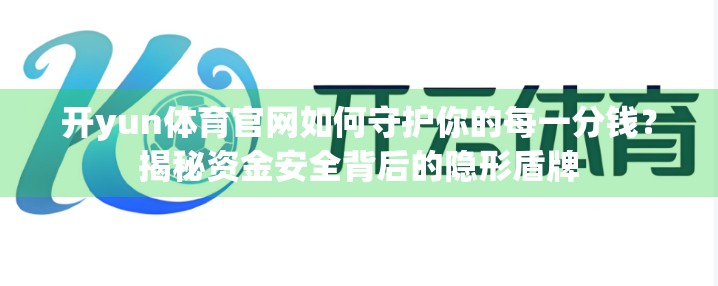 开yun体育官网如何守护你的每一分钱？揭秘资金安全背后的隐形盾牌