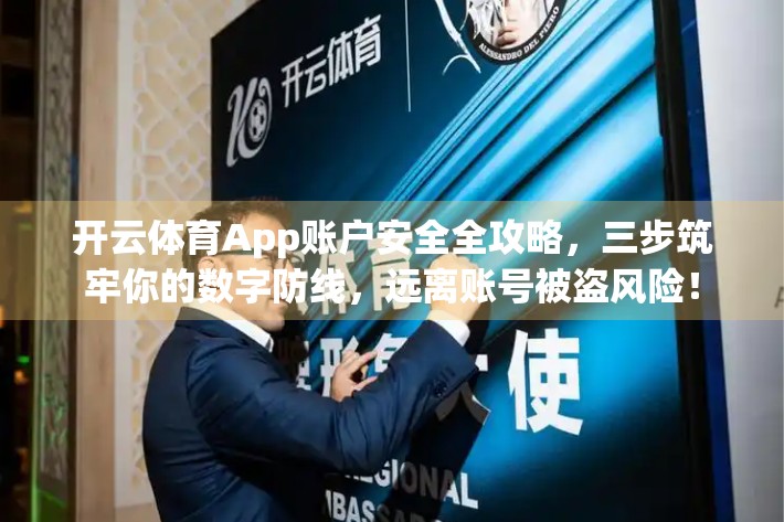 开云体育App账户安全全攻略，三步筑牢你的数字防线，远离账号被盗风险！
