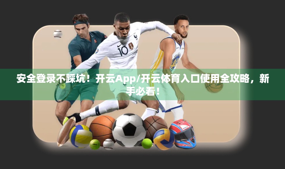 安全登录不踩坑！开云App/开云体育入口使用全攻略，新手必看！