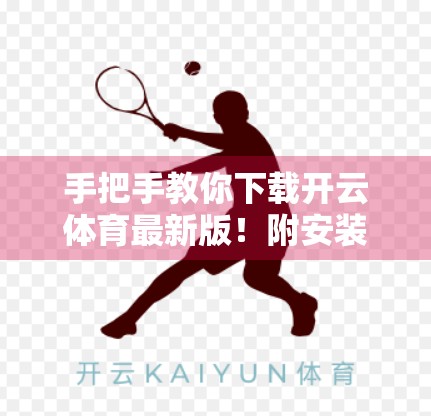 手把手教你下载开云体育最新版！附安装教程+避坑指南，新手也能秒变高手！