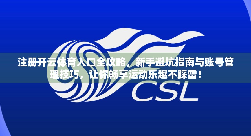 注册开云体育入口全攻略，新手避坑指南与账号管理技巧，让你畅享运动乐趣不踩雷！