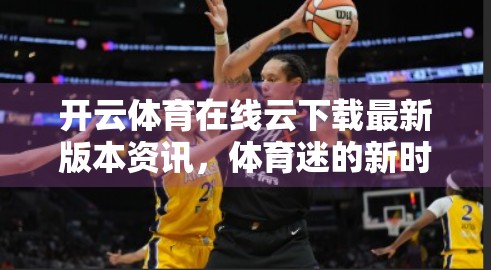 开云体育在线云下载最新版本资讯，体育迷的新时代入口，你准备好了吗？