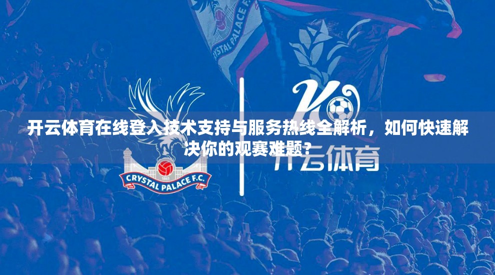 开云体育在线登入技术支持与服务热线全解析，如何快速解决你的观赛难题？