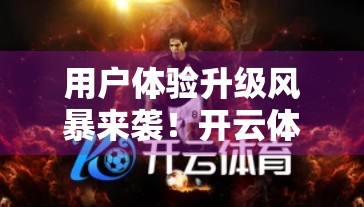 用户体验升级风暴来袭！开云体育官网如何从能用到好用？