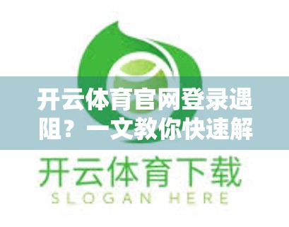 开云体育官网登录遇阻？一文教你快速解决常见问题，畅享赛事直播不卡顿！