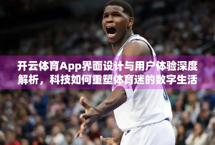 开云体育App界面设计与用户体验深度解析，科技如何重塑体育迷的数字生活？