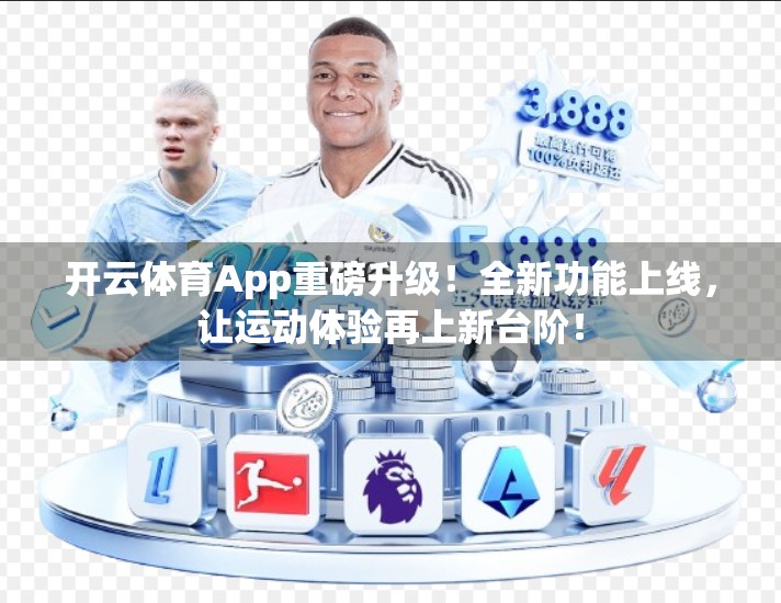 开云体育App重磅升级！全新功能上线，让运动体验再上新台阶！